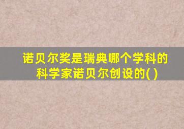 诺贝尔奖是瑞典哪个学科的科学家诺贝尔创设的( )